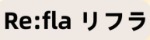 Re:fla ～リフラ～